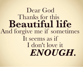 QUOTES BOUQUET: Dear God Thanks for this Beautiful Life and forgive me if sometimes it seems as if I don't love it enough