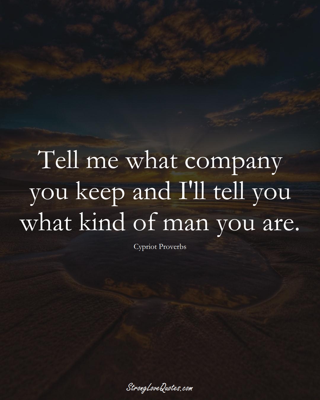Tell me what company you keep and I'll tell you what kind of man you are. (Cypriot Sayings);  #MiddleEasternSayings
