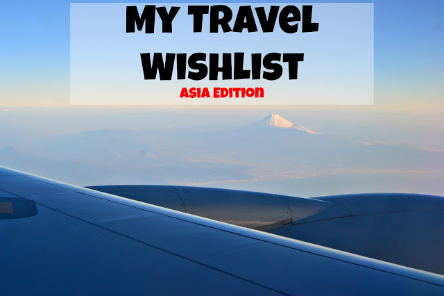 Here's a list of where I want to go to in Asia.