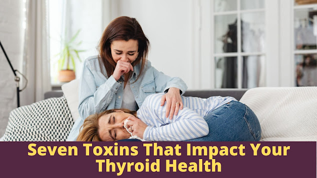 Seven Toxins That Impact Your Thyroid Health