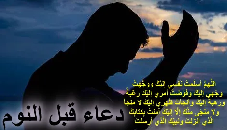 وكالة البيارق الإعلامية ثبت عن الرسول صلى الله عليه وسلم أنه كان يقرأ سورة الإخلاص والمعوذتين قبل النوم، وهناك العديد من الأدعية التي وردت عن النبي صلى الله عليه وسلم التي كان يدعو بها الله تعالى قبل النوم، وسنتعرف في هذا المقال على أدعية قبل النوم من السنة النبوية والقرآن الكريم. أدعية قبل النوم من السنة النبوية هناك العديد من الأدعية الواردة في السنة النبوية يجب الدعاء بها قبل النوم وهي كالتالي:  (أستغفرُ اللَّهَ الَّذي لا إلهَ إلَّا هوَ الحيَّ القيُّومَ وأتوبُ إليهِ ثلاثَ مرَّاتٍ). (اللَّهمَّ أسلَمتُ نَفسي إليْكَ ووجَّهتُ وجْهي إليْكَ وفوَّضتُ أمري إليْكَ رغبةً ورَهبةً إليْكَ وألجأتُ ظَهري إليْكَ لا ملجأَ ولا مَنجَى منْكَ إلَّا إليْكَ آمنتُ بِكتابِكَ الَّذي أنزلتَ ونبيِّكَ الَّذي أرسلتَ). (الحَمْدُ لِلَّهِ الذي أَطْعَمَنَا وَسَقَانَا، وَكَفَانَا وَآوَانَا، فَكَمْ مِمَّنْ لا كَافِيَ له وَلَا مُؤْوِيَ). (الحمدُ لله الذي كفاني ، وآواني ، والحمدُ لله الذي أطعمَني وسقاني ، والحمدُ لله الذي منَّ عليَّ فأفْضلَ). (باسمِكَ ربِّي وَضعتُ جَنبي وبِكَ أرفعُهُ، إن أمسَكْتَ نفسي فارحَمها، وإن أرسلتَها فاحفَظها بما تحفَظُ بِهِ عبادَكَ الصَّالحينَ). (اللهم باسمِك أحيا وأموتُ). (اللَّهمَّ أنتَ خلَقْتَ نفسي وأنتَ تتوفَّاها، لك مماتُها ومحياها، اللَّهمَّ إنْ توفَّيْتَها فاغفِرْ لها وإنْ أحيَيْتَها فاحفَظْها، اللَّهمَّ إنِّي أسأَلُك العافيةَ). (اللهم فاطر السموات والأرض، عالم الغيب والشهادة رب كل شيء ومليكه، أشهد أن لا إله إلا أنت، أعوذ بك من شر نفسي وشر الشيطان وشركه، قال: قلها إذا أصبحت، وإذا أمسيت، وإذا أخذت مضجعك). (رب قني عذابك يوم تبعث عبادك). (اللَّهُمَّ رَبَّ السَّمَوَاتِ وَرَبَّ الأرْضِ وَرَبَّ العَرْشِ العَظِيمِ، رَبَّنَا وَرَبَّ كُلِّ شيءٍ، فَالِقَ الحَبِّ وَالنَّوَى، وَمُنْزِلَ التَّوْرَاةِ وَالإِنْجِيلِ وَالْفُرْقَانِ، أَعُوذُ بكَ مِن شَرِّ كُلِّ شيءٍ أَنْتَ آخِذٌ بنَاصِيَتِهِ، اللَّهُمَّ أَنْتَ الأوَّلُ فليسَ قَبْلَكَ شيءٌ، وَأَنْتَ الآخِرُ فليسَ بَعْدَكَ شيءٌ، وَأَنْتَ الظَّاهِرُ فليسَ فَوْقَكَ شيءٌ، وَأَنْتَ البَاطِنُ فليسَ دُونَكَ شيءٌ، اقْضِ عَنَّا الدَّيْنَ، وَأَغْنِنَا مِنَ الفَقْرِ). أدعية قبل النوم من القرآن الكريم من السنة قراءة أدعية وردت في القرآن الكريم وهي كالتالي:  النفث في الكفين بالمعوذات الثلاثة، عَنْ عَائِشَةَ رضي الله عنها : (أَنَّ النَّبِيَّ صَلَّى اللَّهُ عَلَيْهِ وَسَلَّمَ كَانَ إِذَا أَوَى إِلَى فِرَاشِهِ كُلَّ لَيْلَةٍ: جَمَعَ كَفَّيْهِ، ثُمَّ نَفَثَ فِيهِمَا، فَقَرَأَ فِيهِمَا: قُلْ هُوَ اللَّهُ أَحَدٌ، وَقُلْ أَعُوذُ بِرَبِّ الْفَلَق، وَقُلْ أَعُوذُ بِرَبِّ النَّاسِ، ثُمَّ يَمْسَحُ بِهِمَا مَا اسْتَطَاعَ مِنْ جَسَدِهِ، يَبْدَأُ بِهِمَا عَلَى رَأْسِهِ وَوَجْهِهِ وَمَا أَقْبَلَ مِنْ جَسَدِهِ، يَفْعَلُ ذَلِكَ ثَلَاثَ مَرَّاتٍ) النفث : نفخ لطيف بلا ريق. رواه البخاري (5017). آية الكرسي: عَنْ أَبِي هُرَيْرَةَ رَضِيَ اللَّهُ عَنْهُ قَالَ : (وَكَّلَنِي رَسُولُ اللَّهِ صَلَّى اللَّهُ عَلَيْهِ وَسَلَّمَ بِحِفْظِ زَكَاةِ رَمَضَانَ ، فَأَتَانِي آتٍ، فَجَعَلَ يَحْثُو مِنْ الطَّعَامِ، فَأَخَذْتُهُ فَقُلْتُ : لَأَرْفَعَنَّكَ إِلَى رَسُولِ اللَّهِ صَلَّى اللَّهُ عَلَيْهِ وَسَلَّمَ - فَذَكَرَ الْحَدِيثَ - فَقَالَ: إِذَا أَوَيْتَ إِلَى فِرَاشِكَ فَاقْرَأْ آيَةَ الْكُرْسِيِّ، لَنْ يَزَالَ عَلَيْكَ مِنْ اللَّهِ حَافِظٌ، وَلَا يَقْرَبُكَ شَيْطَانٌ حَتَّى تُصْبِحَ. فَقَالَ النَّبِيُّ صَلَّى اللَّهُ عَلَيْهِ وَسَلَّمَ : صَدَقَكَ وَهُوَ كَذُوبٌ، ذَاكَ شَيْطَانٌ). رواه البخاري (2311). آخر آيتين من سورة البقرة: عَنْ أَبِي مَسْعُودٍ رَضِيَ اللَّهُ عَنْهُ قَالَ: قَالَ النَّبِيُّ صَلَّى اللَّهُ عَلَيْهِ وَسَلَّمَ: (مَنْ قَرَأَ بِالْآيَتَيْنِ مِنْ آخِرِ سُورَةِ الْبَقَرَةِ فِي لَيْلَةٍ كَفَتَاهُ). رواه البخاري (5009) ومسلم (808). سورة الكافرون: عن نوفل الأشجعي رضي اللّه عنه قال : قال لي رسول اللّه صلى اللّه عليه وسلم : (اقْرأ: (قُلْ يا أيُّها الكافِرُونَ) ثُمَّ نَمْ على خاتِمَتِها، فإنَّها بَرَاءَةٌ مِنَ الشِّرْكِ). رواه أبو داود (5055) وحسنه ابن حجر في "نتائج الأفكار" (3/61). سورة الإسراء: عن عائشة رضي اللّه عنها قالت: (كَانَ النَّبِيُّ صَلَّى اللّهُ عَلَيهِ وَسَلَّمَ لا يَنَامُ حَتَّى يَقرَأَ بَنِي إِسرَائِيلَ وَالزُّمَر). رواه الترمذي (3402) وقال: حديث حسن. وحسّنه الحافظ ابن حجر في "نتائج الأفكار" (3/65). أدعية قبل النوم لمعالجة الأرق (مَن تَعَارَّ مِنَ اللَّيْلِ، فَقالَ: لا إلَهَ إلَّا اللَّهُ وحْدَهُ لا شَرِيكَ له، له المُلْكُ وله الحَمْدُ، وهو علَى كُلِّ شيءٍ قَدِيرٌ، الحَمْدُ لِلَّهِ، وسُبْحَانَ اللَّهِ، ولَا إلَهَ إلَّا اللَّهُ، واللَّهُ أَكْبَرُ، ولَا حَوْلَ ولَا قُوَّةَ إلَّا باللَّهِ، ثُمَّ قالَ: اللَّهُمَّ اغْفِرْ لِي، أَوْ دَعَا، اسْتُجِيبَ له، فإنْ تَوَضَّأَ وصَلَّى قُبِلَتْ صَلَاتُهُ).  (أنَّ خالِدَ بنَ الوليدِ رَضِيَ اللهُ عنه أصابه أرقٌ، فشكا ذلك إلى النَّبيِّ صلَّى اللهُ عليه وسلَّم، فأمَرَه أن يتعَوَّذَ عندَ مَنامِه بكَلِماتِ اللهِ التَّامَّاتِ مِن غَضَبِه، ومِن شَرِّ عِبادِه، ومِن هَمَزاتِ الشَّياطينِ وأن يَحضُرونِ). (اللهمَّ ربَّ السَّماواتِ السَّبْعِ وما أظلَّتْ وربَّ الأرَضينَ وما أقلَّتْ وربَّ الشَّيَاطينِ وما أضلَّتْ كُنْ لي جارًا مِن شرِّ خلقِك أجمعينَ أن يفرُطَ عليَّ أحَدٌ منهم أو يَطْغى عَزَّ جارُك وتبارَك اسمُك). أدعية قبل النوم متنوعة (اللّهمَّ لا تحرمني سعة رحمتك، وشمول عافيتك، وجزيل عطائك، ولا تمنع عني مواهبك لسوء ما عندي، ولا تجازني بقبيح عملي، ولا تصرف وجهك الكريم عني، برحمتك يا أرحم الراحمين). (اللّهمَّ إليك مددت يدي، وفيما عندك عظُمت رغبتي، فاقبل توبتي، وارحم ضعف قوتي، واغفر خطيئتي، واقبل معذرتي، واجعل لي من كل خير نصيبًا، وإلى كل خيرٍ سبيلًا، برحمتك يا أرحم الراحمين). (اللهمَّ إنِّي أسألك صدق التوكل وحسن الاعتماد وقوة اليقين، اللهم سخّر جوارحنا لطاعتك، واملأ قلوبنا بحبك. اللهم في هذا المساء سرّ خواطرنا بخبرٍ جميل، وأبعد الألم والأحزان عن كل القلوب). (اللهمَّ لا تقبض روحي إلَّا وأنتَ راضٍ عنِّي). (اللهم إني عبدك ابن عبدك ابن أمتك، ناصيتي بيدك ماضي في حكمك عدل في قضاؤك، أسألك بكل اسم هو لك، سميت به نفسك أو أنزلته في كتابك أوعلمته أحداً من خلقك أو أستأثرت به في علم الغيب عندك، أن تجعل القرآن العظيم ربيع قلبي ونور صدري وجلاء حزني وذهاب همي وغمي). (اللهم أسألك مغفرة تشرح بها صدري، وترفع بها ذكري، وتيسر بها أمري، وتكشف بها ضري، وترفع بها ضري، إنك على كل شيء قدير). (اللهم رب السموات والأرض، كن لي جاراً من شر خلقك كلهم أجمعين، أن يفرط علي أحد منهم أو أن يبغي، عز جارك وجل ثناؤك ولا إله غيرك لا إله إلا أنت. اللهم اكفني ما أهمني وما لا أهتم له، اللهم زودني بالتقوى واغفر لي ذنبي، ووجهني للخير أينما توجهت، اللهم يسرني لليسرى وجنبني العسرى). (الله أكبر الله أكبر من خلقه جميعاً، الله أعز مما أخاف وأحذر، أعوذ بالله الممسك السموات السبع أن يقعن على الأرض إلا بإذنه من شر من أراد بي شراً، وجنوده، وأتباعه، وأشياعه من الإنس والجن، إلهي كن لي جاراً من شرهم عز جارك وجل ثناؤك وتبارك اسمك ولا إله غيرك، باسمك الحسيب الكافي). (اللهم اقذف في قلبي رجاءك واقطع رجائي عمن سواك حتى لا أرجو أحداً غيرك. اللهم حصني بحصنك الحصين، وأعزني بعزك، وصلني بحبلك المتين، واكفني شر الأشرار وكيد الفساق والسحار والمردة والمنافقين والمدعين والحاقدين والحاسدين والمغرورين في الليل والنهار). (اللهم حصني بحصنك الحصين، وأعزني بعزك، وصلني بحبلك المتين، واكفني شر الأشرار وكيد الفساق والسحار والمردة والمنافقين والمدعين والحاقدين والحاسدين والمغرورين في الليل والنهار). ذكرنا من خلال هذا المقال أدعية قبل النوم وردت في السنة النبوية والقرآن الكريم يجب على المسلم أن يدعو بها الله تعالى قبل إذا أخذ مضجعه.