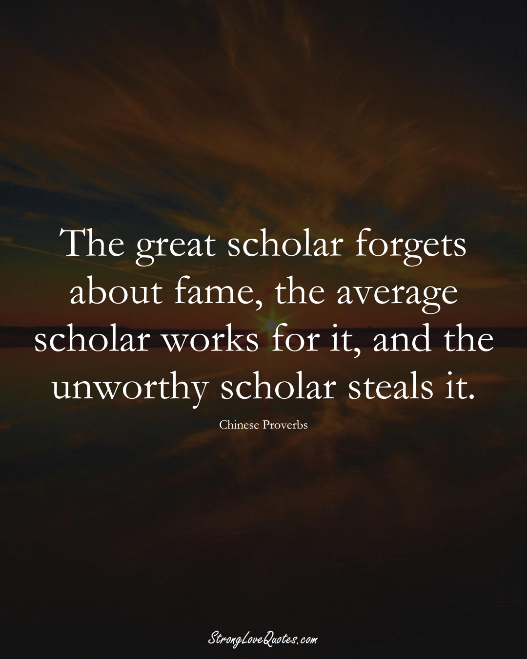 The great scholar forgets about fame, the average scholar works for it, and the unworthy scholar steals it. (Chinese Sayings);  #AsianSayings