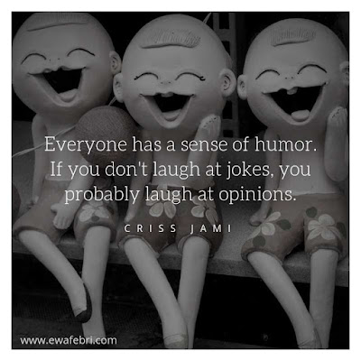 Everyone has a sense of humor, if you don't laugh at jokes probably you laugh at opinions