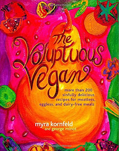 The Voluptuous Vegan: More Than 200 Sinfully Delicious Recipes for Meatless, Eggless, and Dairy-Free Meals