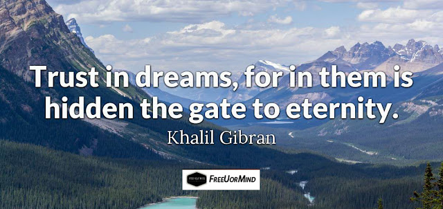 Trust in dreams, for in them is hidden the gate to eternity.  - Khalil Gibran