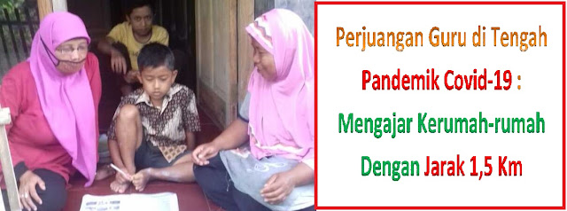 Perjuangan Guru di Tengah Pandemik Covid-19 : Mengajar Kerumah-rumah Dengan Jarak 1,5 Km