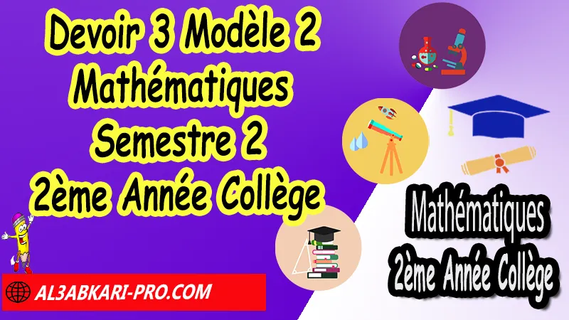 Devoir N°3 Modèle 2 de Semestre 2 - Mathématiques 2ème Année Collège 2AC Devoirs corriges de Mathématiques 2ème Année Collège 2AC BIOF , Devoir corrige Mathématiques 2APIC , Devoir de Semestre 2 Maths , Devoir de Semestre 1 Maths , Contrôle de Maths 3eme année collège avec correction , 2ème Année Collège BIOF , Collège , Mathématiques , Mathématiques 2ème Année Collège BIOF 2AC , Devoirs corrigés 2AC option française , Devoirs corrigés , Contrôle corrigé , site de devoir corrigé gratuit, Mathématiques collège maroc, الثانية اعدادي خيار فرنسي, فروض مادة الرياضيات للسنة الثانية إعدادي خيار فرنسية, الثانية اعدادي مسار دولي