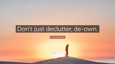 Do not just declutter, you need to de-own