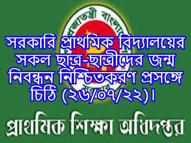সরকারি প্রাথমিক বিদ্যালয়ের সকল ছাত্র-ছাত্রীদের জন্ম নিবন্ধন নিশ্চিতকরণ প্রসঙ্গে চিঠি (২৬/০৭/২২)। 