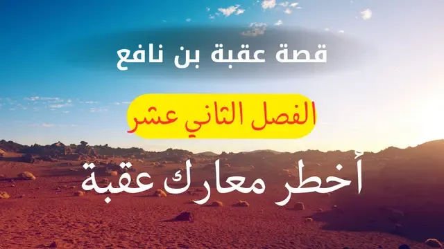 قصة عقبة بن نافع الفصل الثاني عشر أخطر معارك عقبة