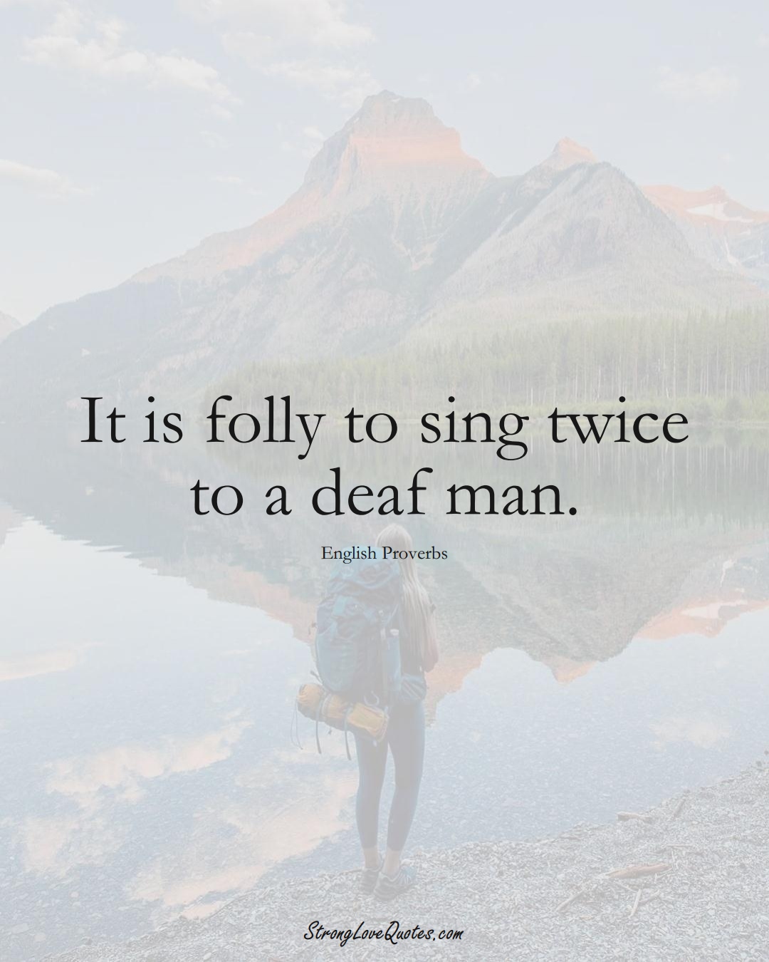 It is folly to sing twice to a deaf man. (English Sayings);  #EuropeanSayings