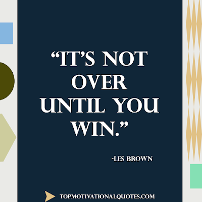 Les brown quote - It’s not over until you win.