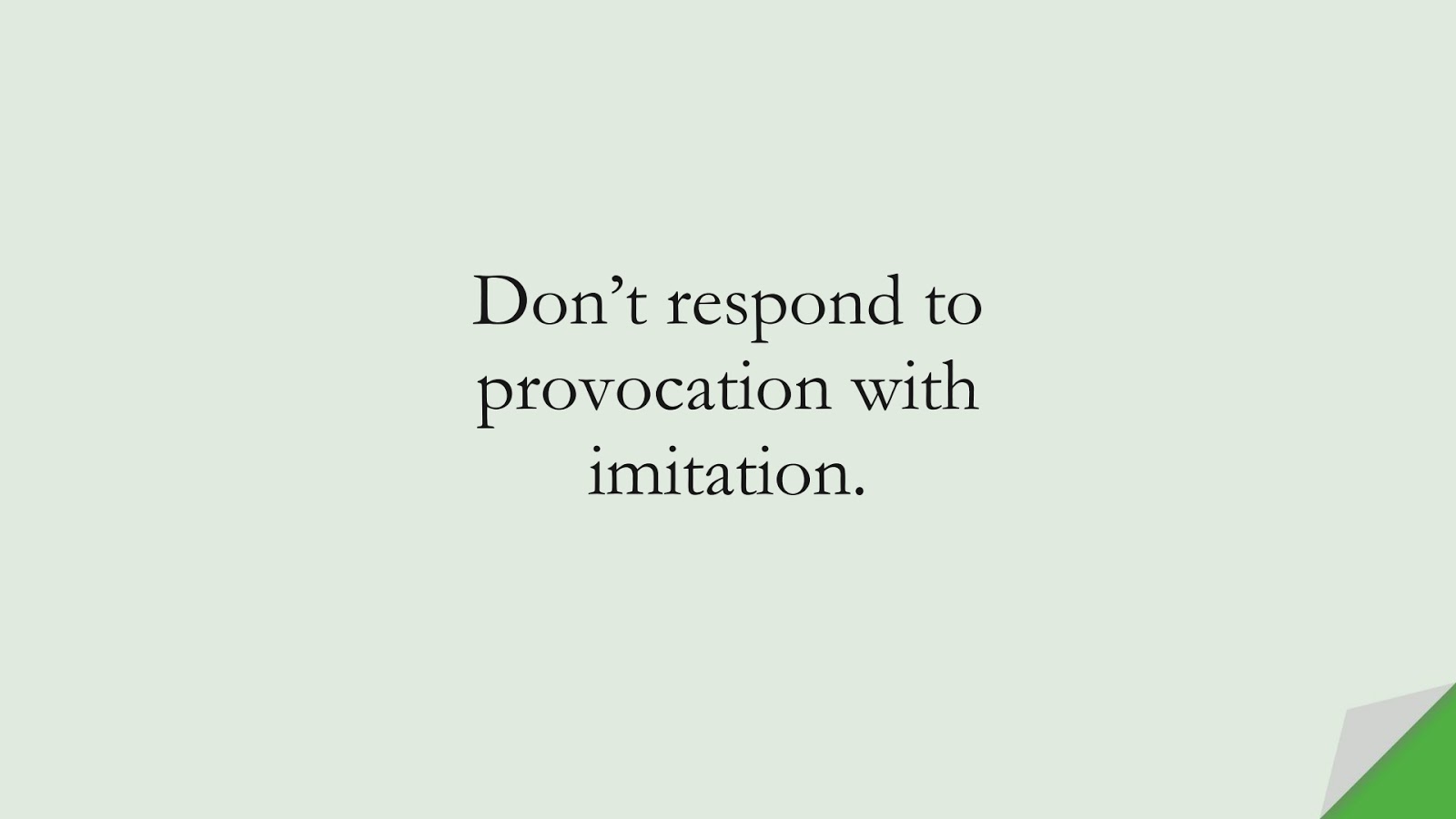 Don’t respond to provocation with imitation.FALSE