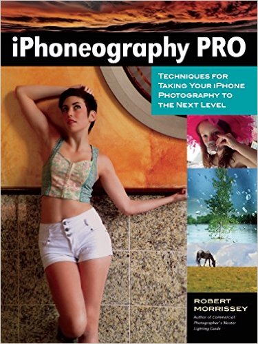 Download iPhoneography Pro: Techniques For Taking Your iPhone Photography To The Next Level by Robert Morrissey Ebook EPUB