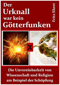 Der Urknall war kein Götterfunken.: Die Unvereinbarkeit von Wissenschaft und Religion am Beispiel der Schöpfung.