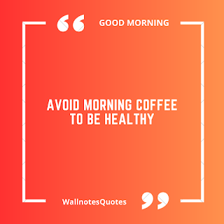 Good Morning Quotes, Wishes, Saying - wallnotesquotes - Avoid morning coffee to be healthy.