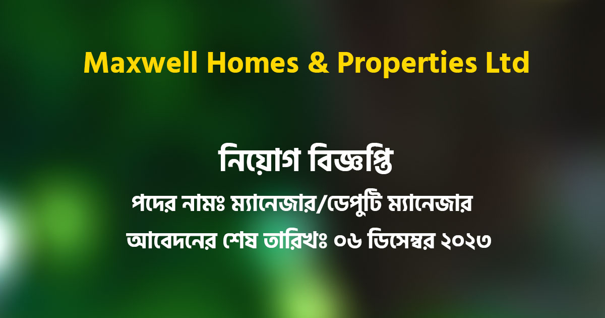 Maxwell Homes & Properties Limited এ নিয়োগ বিজ্ঞপ্তি প্রকাশিত হয়েছে