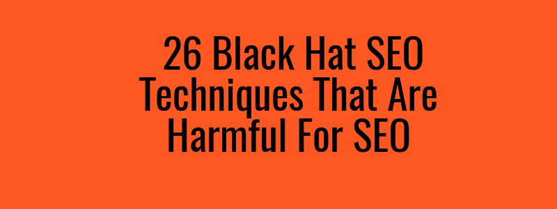 26 Black Hat SEO Techniques That Are Harmful For SEO That Are Harmful For SEO