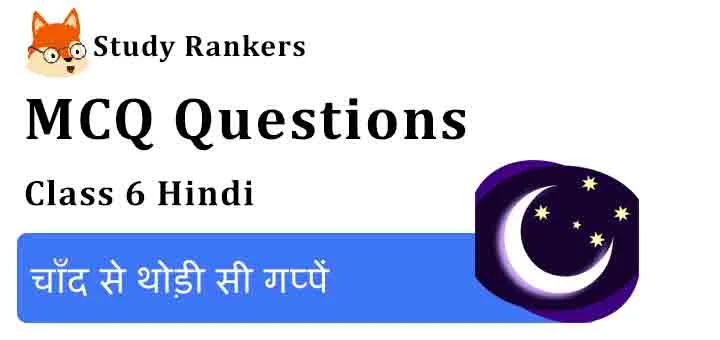 MCQ Questions for Class 6 Hindi Chapter 4 चाँद से थोड़ी सी गप्पें Vasant