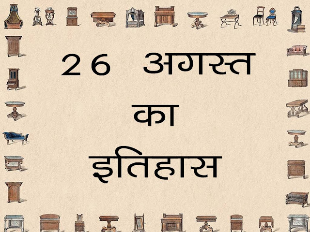 26 अगस्त का इतिहास : इतिहास में 26 अगस्त की प्रमुख घटनाएं | 26August History in Hindi