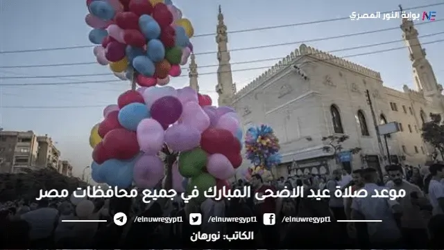 موعد صلاة العيد الكبير 2023.. مواعيد صلاة عيد الاضحى المبارك 1444 في جميع مدن ومحافظات مصر