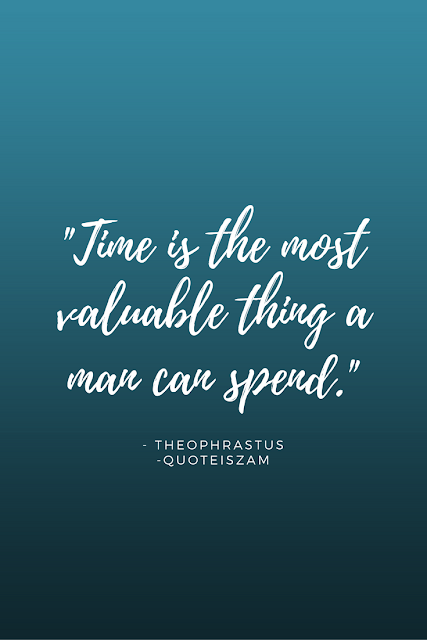 "Time is the most valuable thing a man can spend." -The Ophrastus
