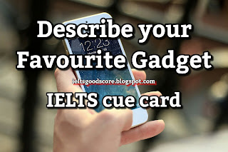 Describe your favourite gadget - IELTS cue card.