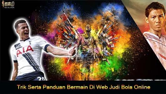 Trik Serta Panduan Bermain Di Web Judi Bola Online