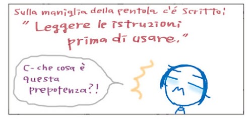 Sulla maniglia della pentola c'e' scritto: "Leggere le istruzioni prima di usare." C-che cosa e' questa prepotenza?!