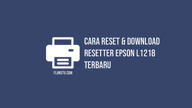 Resetter Epson L1218, Cara Reset Printer Epson L1218
