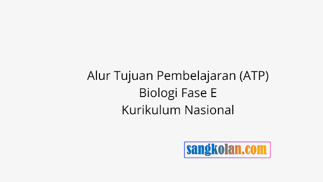 Link Download Alur Tujuan Pembelajaran (ATP) Biologi Fase E Kurikulum Nasional