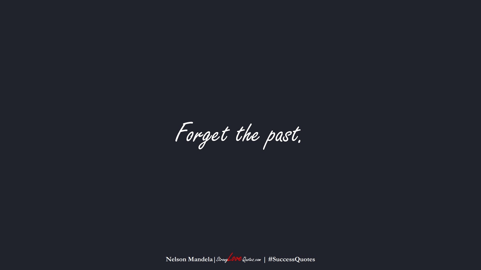 Forget the past. (Nelson Mandela);  #SuccessQuotes