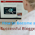 How to Become a Successful Blogger