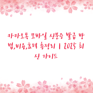 카카오톡 모바일 신분증 발급 방법,비용,효력 총정리｜2025 최신 가이드