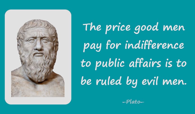 The price good men pay for indifference to public affairs is to be ruled by evil men.