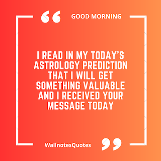 Good Morning Quotes, Wishes, Saying - wallnotesquotes - I read in my today's astrology prediction that I will get something valuable and I received your message today