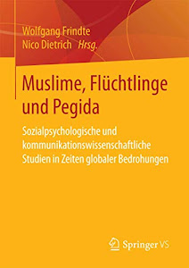 Muslime, Flüchtlinge und Pegida: Sozialpsychologische und kommunikationswissenschaftliche Studien in Zeiten globaler Bedrohungen