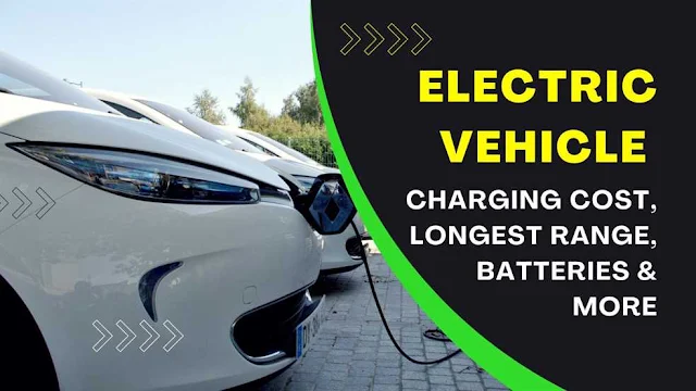 Electric Vehicle: Charging Cost, Longest Range, Batteries & More