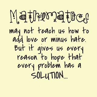 QUOTES BOUQUET:mathematics may not teach us how to add love or minus hate, but it gives us every reason to hope that every problem has a solution.