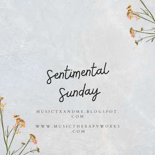 Sentimental Sunday – Graphic has mottled gray background with yellow spindly flowers coming from off-screen on both bottom corners. In script, there is the text, “Sentimental Sunday.” Under the title text, in smaller print, the text states, “musictxandme.blogspot.com” and www.musictherapyworks.com -the URLs of the blog and the website.