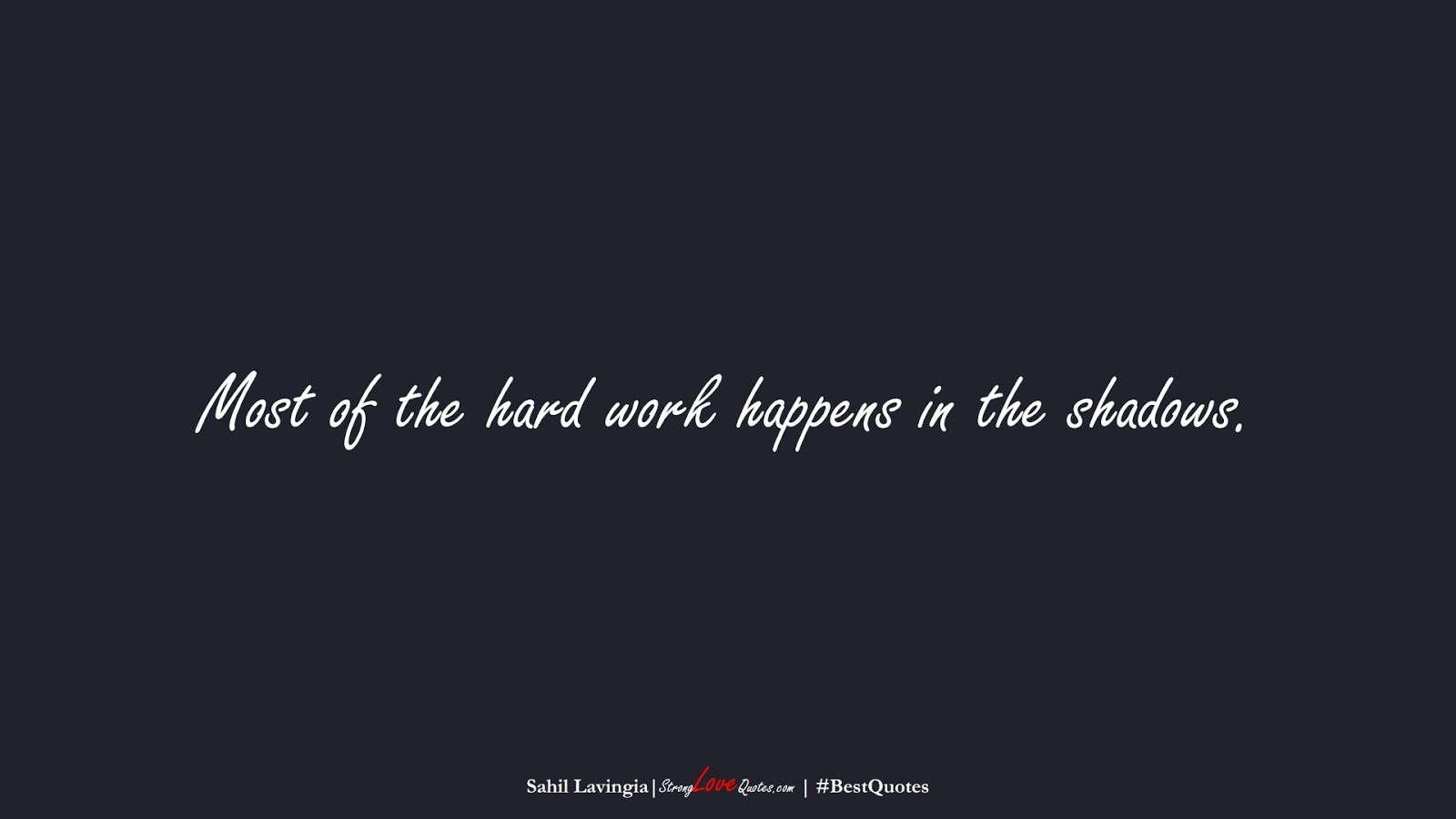 Most of the hard work happens in the shadows. (Sahil Lavingia);  #BestQuotes