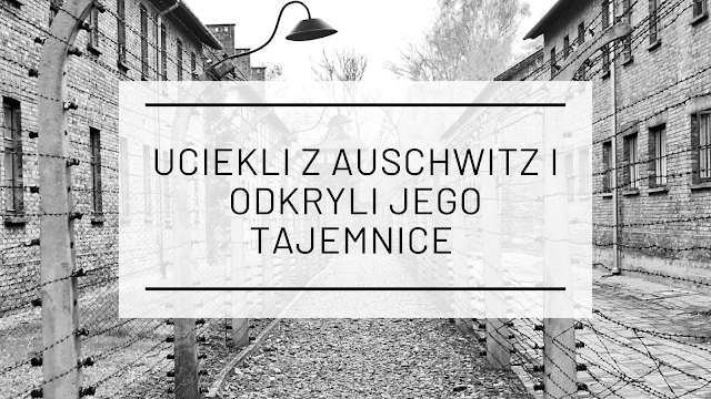 Uciekli z Auschwitz i odkryli jego tajemnice 