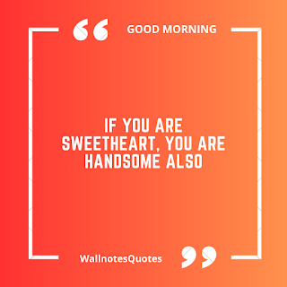 Good Morning Quotes, Wishes, Saying - wallnotesquotes - If you are sweetheart, you are handsome also.