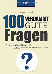 100 Verdammt gute Fragen – LIFE: Wer bin ich? Was will ich wirklich? Klarheit gewinnen mit den richtigen Fragen