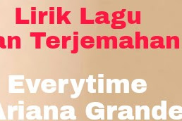 Lirik Lagu dan Terjemahan  Everytime - Ariana Grande 