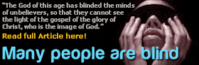 Question: What is spiritual blindness? 2 Corinthians 4 :4, “The God of this age has blinded the minds of unbelievers, so that they cannot see the light of the gospel of the glory of Christ, who is the image of God.