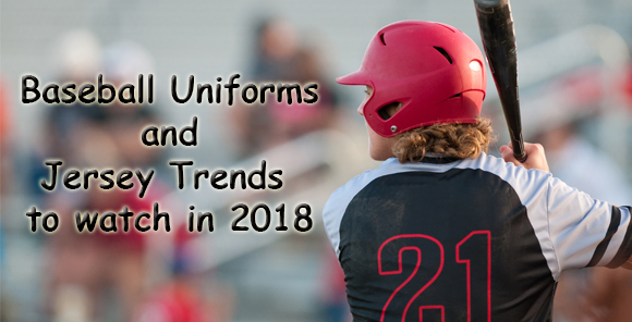 Baseball Uniforms and Jersey Trends to watch in 2018