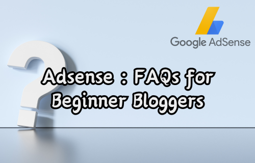 Adsense : FAQs for Beginner Bloggers