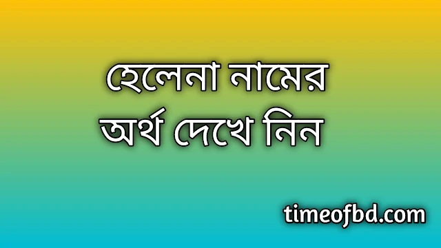 Helena name meaning in Bengali, হেলেনা নামের অর্থ কি, হেলেনা নামের বাংলা অর্থ কি, Helena namer ortho ki, Helena name meaning, Helena name meaning in Islam, Helena Name meaning in Quran, হেলেনা নামের ইসলামিক অর্থ কি