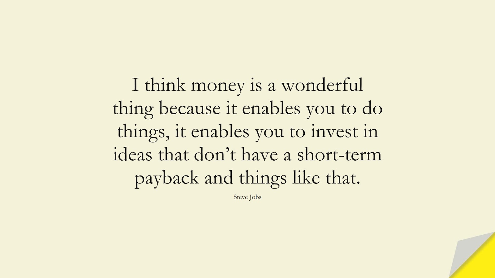 I think money is a wonderful thing because it enables you to do things, it enables you to invest in ideas that don’t have a short-term payback and things like that. (Steve Jobs);  #SteveJobsQuotes